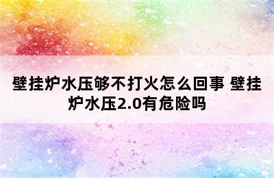 壁挂炉水压够不打火怎么回事 壁挂炉水压2.0有危险吗